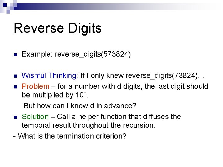 Reverse Digits n Example: reverse_digits(573824) Wishful Thinking: If I only knew reverse_digits(73824)… n Problem