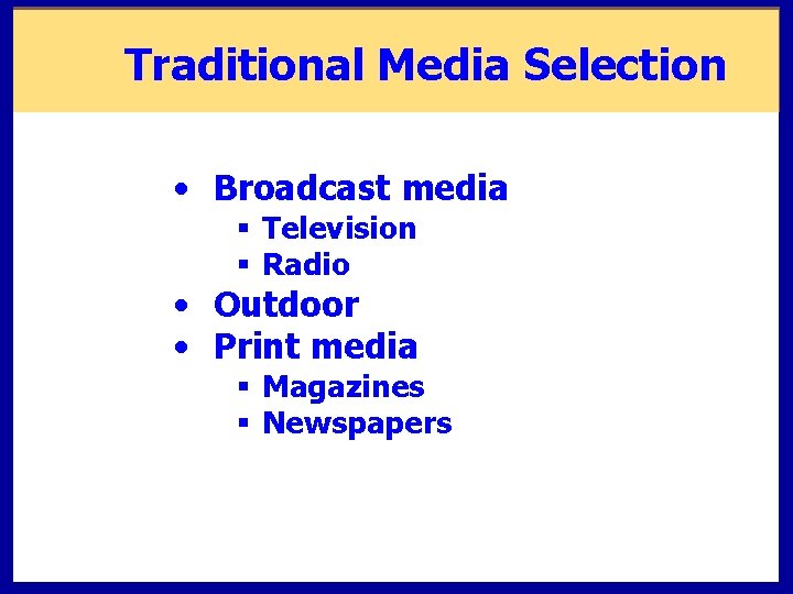 Traditional Media Selection • Broadcast media § Television § Radio • Outdoor • Print Traditional Media Selection • Broadcast media § Television § Radio • Outdoor • Print
