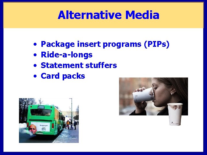 Alternative Media • • Package insert programs (PIPs) Ride-a-longs Statement stuffers Card packs Alternative Media • • Package insert programs (PIPs) Ride-a-longs Statement stuffers Card packs
