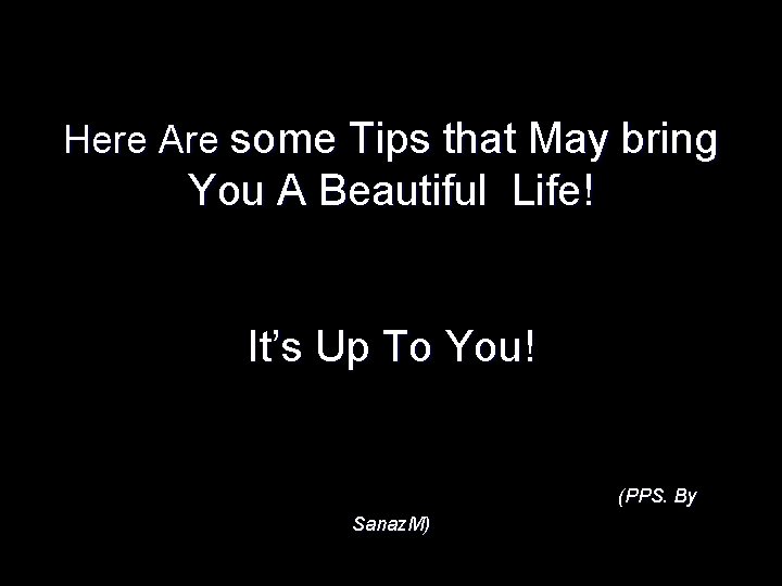 Here Are some Tips that May bring You A Beautiful Life! It’s Up To