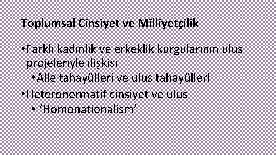 Toplumsal Cinsiyet ve Milliyetçilik • Farklı kadınlık ve erkeklik kurgularının ulus projeleriyle ilişkisi •