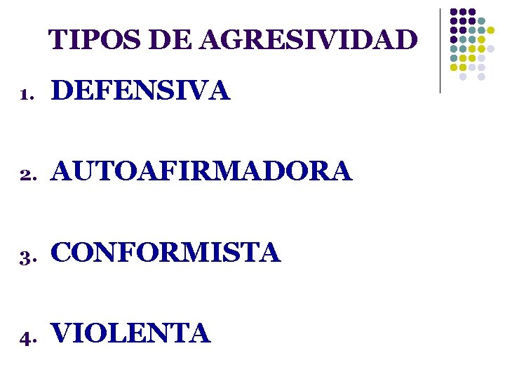 TIPOS DE AGRESIVIDAD 1. DEFENSIVA 2. AUTOAFIRMADORA 3. CONFORMISTA 4. VIOLENTA 