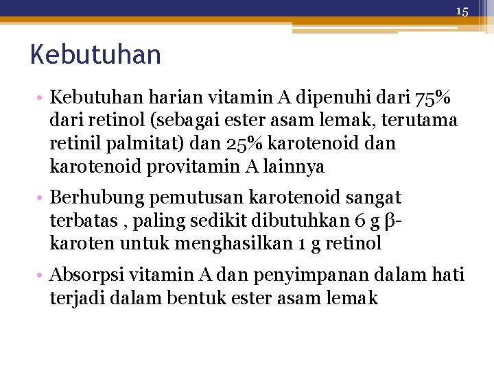 15 Kebutuhan • Kebutuhan harian vitamin A dipenuhi dari 75% dari retinol (sebagai ester