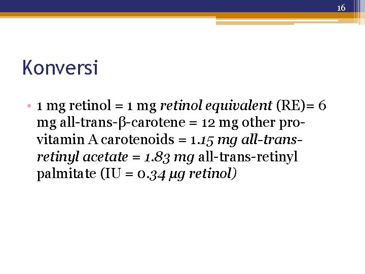16 Konversi • 1 mg retinol = 1 mg retinol equivalent (RE)= 6 mg