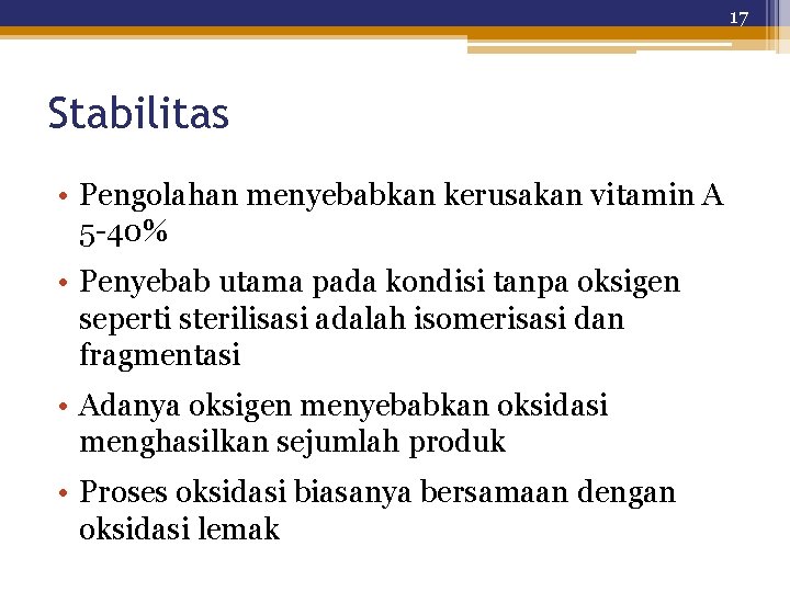17 Stabilitas • Pengolahan menyebabkan kerusakan vitamin A 5 -40% • Penyebab utama pada