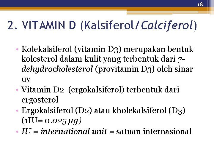 18 2. VITAMIN D (Kalsiferol/Calciferol) • Kolekalsiferol (vitamin D 3) merupakan bentuk kolesterol dalam