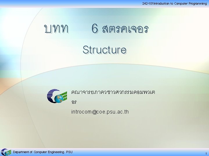 242 -101 Introduction to Computer Programming บทท 6 สตรคเจอร Structure คณาจารยภาควชาวศวกรรมคอมพวเต อร introcom@coe. psu. 242 -101 Introduction to Computer Programming บทท 6 สตรคเจอร Structure คณาจารยภาควชาวศวกรรมคอมพวเต อร introcom@coe. psu.