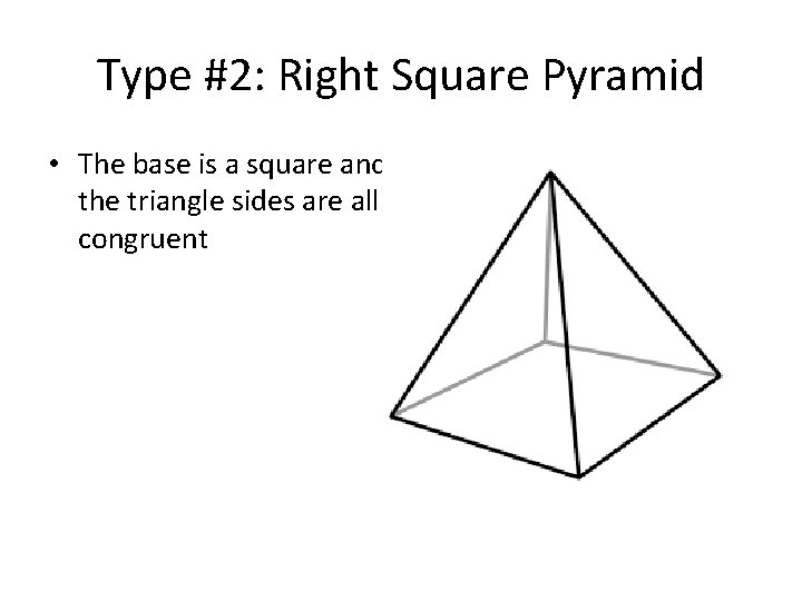 Type #2: Right Square Pyramid • The base is a square and the triangle