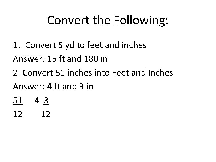 Convert the Following: 1. Convert 5 yd to feet and inches Answer: 15 ft