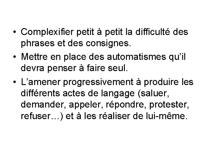  • Complexifier petit à petit la difficulté des phrases et des consignes. •