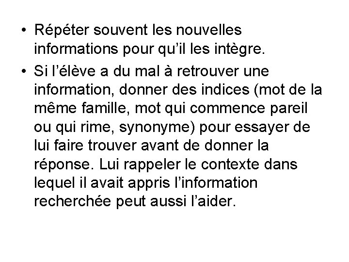  • Répéter souvent les nouvelles informations pour qu’il les intègre. • Si l’élève