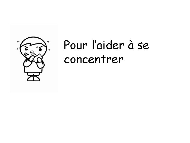 Pour l’aider à se concentrer 