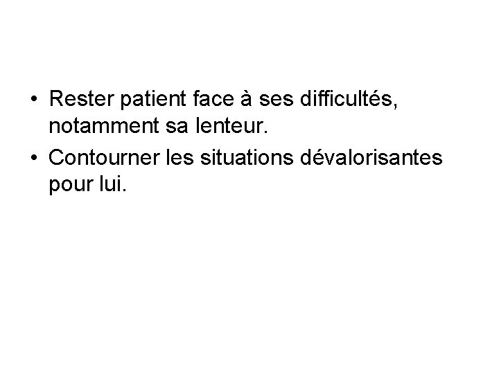  • Rester patient face à ses difficultés, notamment sa lenteur. • Contourner les