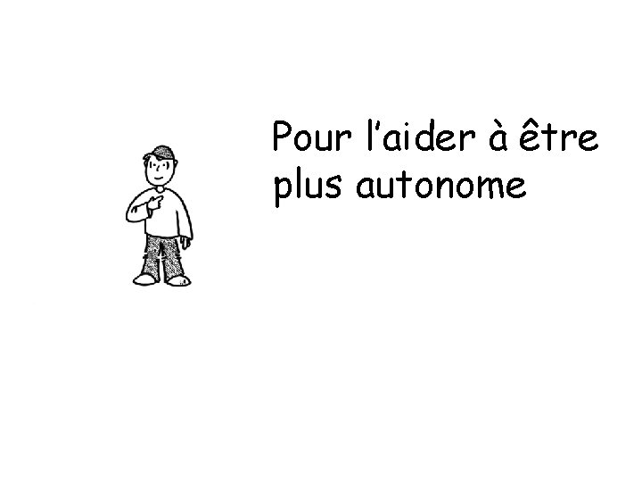 Pour l’aider à être plus autonome 