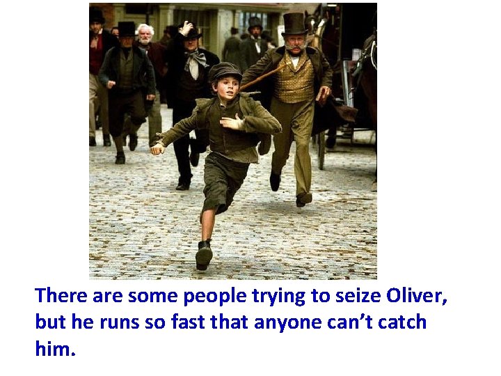 There are some people trying to seize Oliver, but he runs so fast that