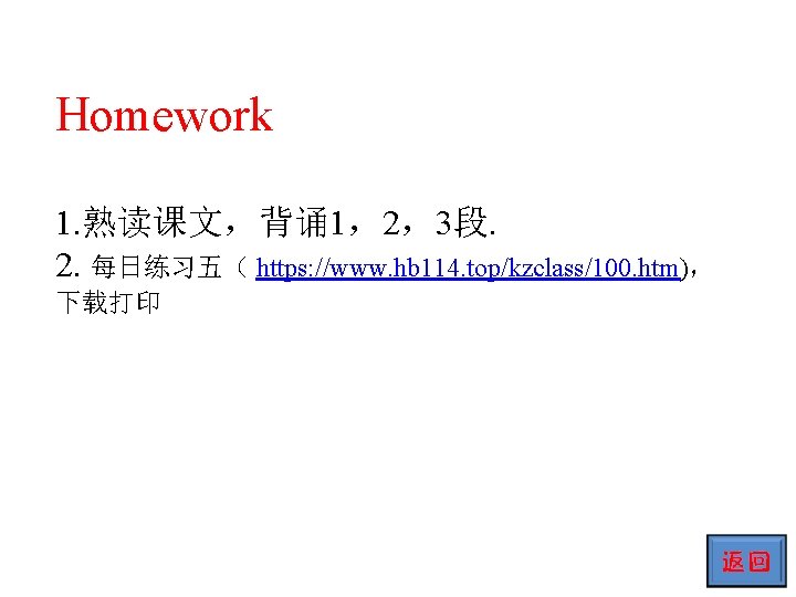 Homework 1. 熟读课文，背诵 1，2，3段. 2. 每日练习五（ https: //www. hb 114. top/kzclass/100. htm)， 下载打印 