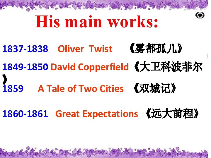 His main works: 1837 -1838 Oliver Twist 《雾都孤儿》 1849 -1850 David Copperfield《大卫科波菲尔 》 1859