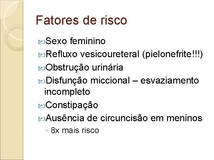 Fatores de risco Sexo feminino Refluxo vesicoureteral (pielonefrite!!!) Obstrução urinária Disfunção miccional – esvaziamento