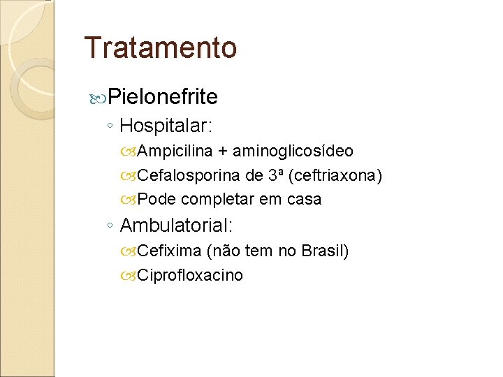 Tratamento Pielonefrite ◦ Hospitalar: Ampicilina + aminoglicosídeo Cefalosporina de 3ª (ceftriaxona) Pode completar em