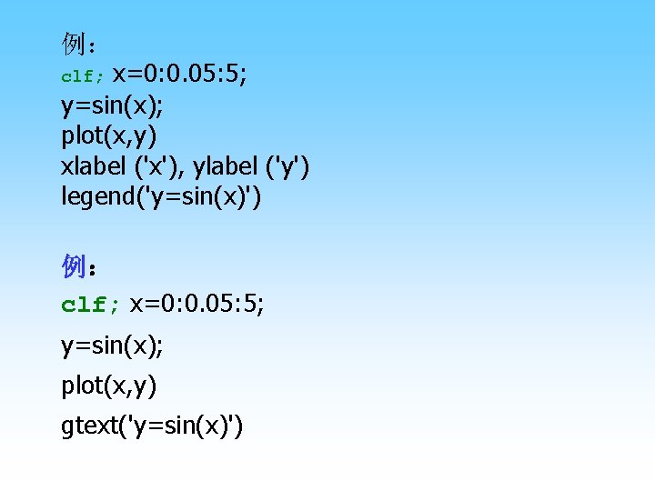  例： x=0: 0. 05: 5; y=sin(x); plot(x, y) xlabel ('x'), ylabel ('y') legend('y=sin(x)')