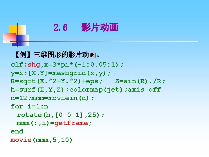 2. 6 影片动画 【例】三维图形的影片动画。 clf; shg, x=3*pi*(-1: 0. 05: 1); y=x; [X, Y]=meshgrid(x, y);