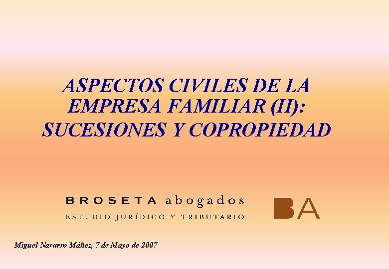 ASPECTOS CIVILES DE LA EMPRESA FAMILIAR (II): SUCESIONES Y COPROPIEDAD Miguel Navarro Máñez, 7