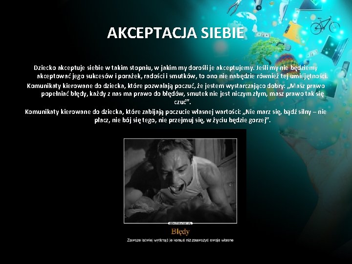 AKCEPTACJA SIEBIE Dziecko akceptuje siebie w takim stopniu, w jakim my dorośli je akceptujemy. AKCEPTACJA SIEBIE Dziecko akceptuje siebie w takim stopniu, w jakim my dorośli je akceptujemy.