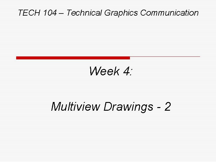 TECH 104 – Technical Graphics Communication Week 4: Multiview Drawings - 2 