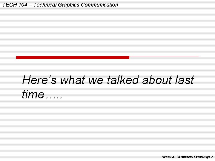 TECH 104 – Technical Graphics Communication Here’s what we talked about last time…. .