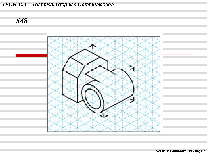 TECH 104 – Technical Graphics Communication #48 Week 4: Multiview Drawings 2 