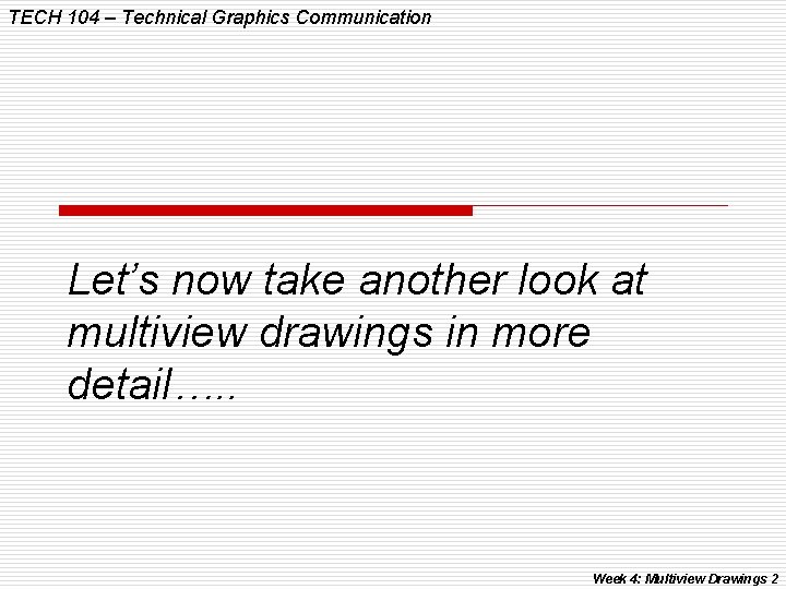 TECH 104 – Technical Graphics Communication Let’s now take another look at multiview drawings