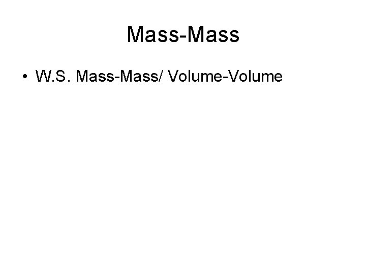 Mass-Mass • W. S. Mass-Mass/ Volume-Volume Mass-Mass • W. S. Mass-Mass/ Volume-Volume
