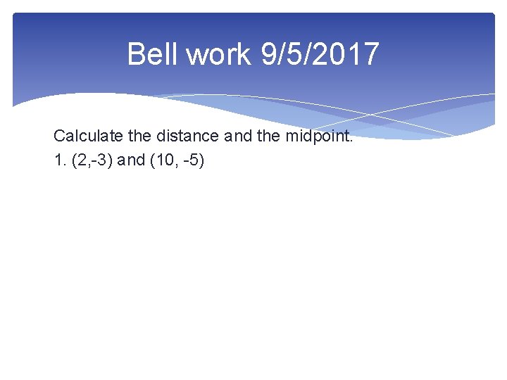 Bell work 9/5/2017 Calculate the distance and the midpoint. 1. (2, -3) and (10,