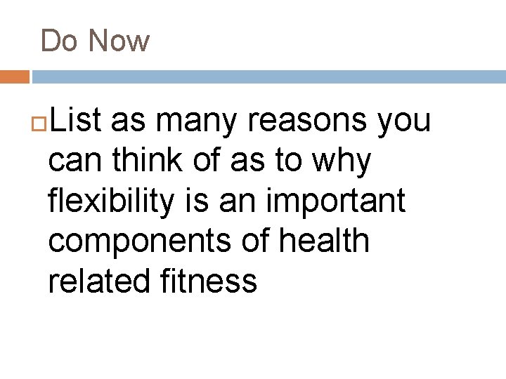 Do Now List as many reasons you can think of as to why flexibility