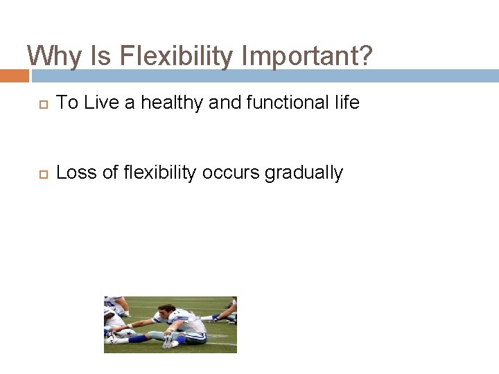 Why Is Flexibility Important? To Live a healthy and functional life Loss of flexibility