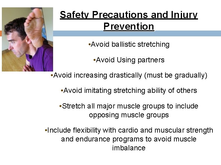 Safety Precautions and Injury Prevention • Avoid ballistic stretching • Avoid Using partners •