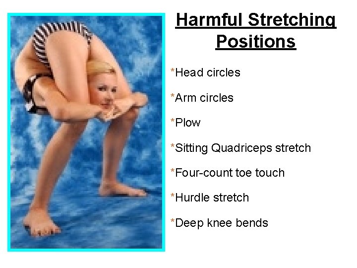 Harmful Stretching Positions *Head circles *Arm circles *Plow *Sitting Quadriceps stretch *Four-count toe touch