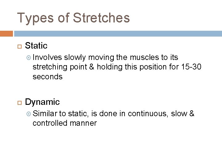 Types of Stretches Static Involves slowly moving the muscles to its stretching point &