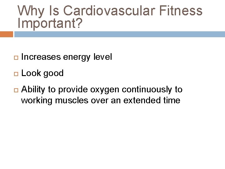 Why Is Cardiovascular Fitness Important? Increases energy level Look good Ability to provide oxygen