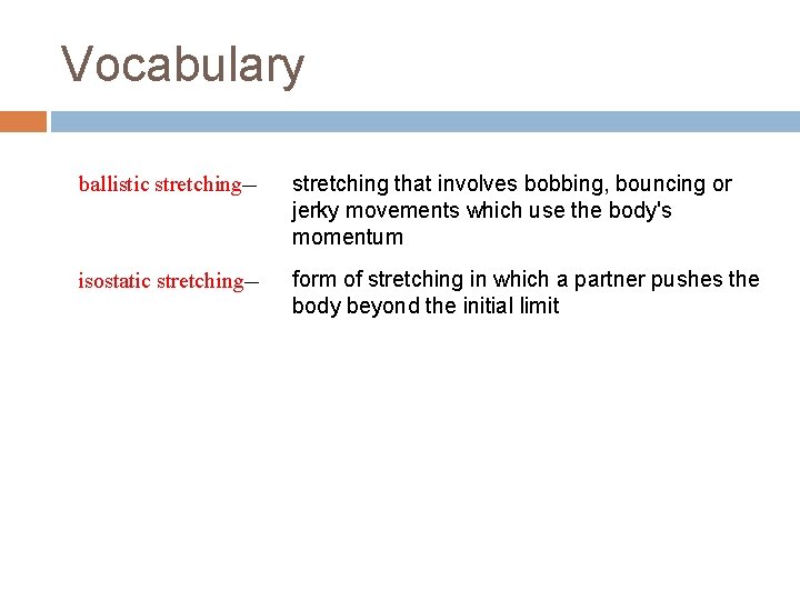 Vocabulary ballistic stretching— stretching that involves bobbing, bouncing or jerky movements which use the