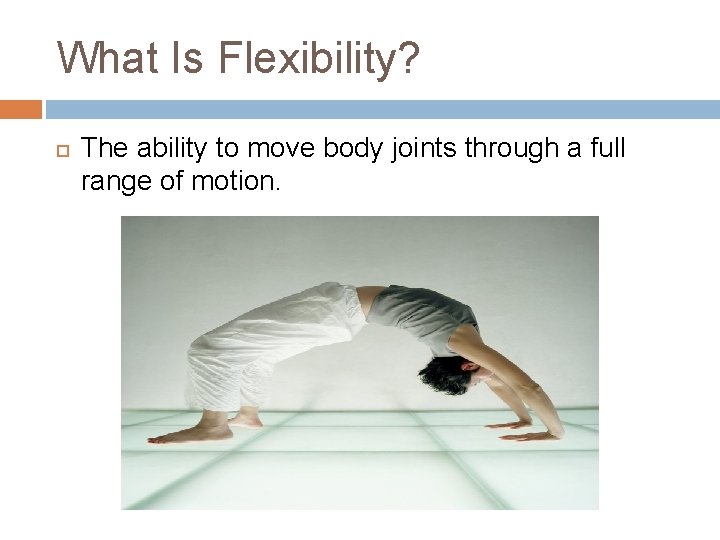 What Is Flexibility? The ability to move body joints through a full range of