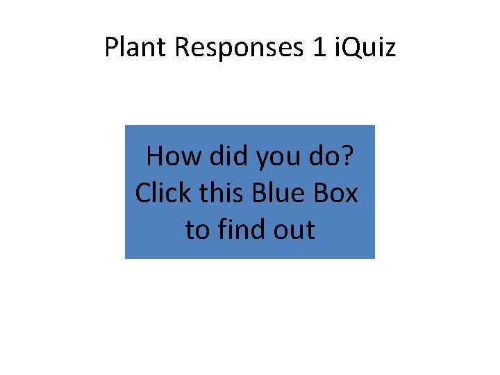 Plant Responses 1 i. Quiz How did you do? Click this Blue Box to