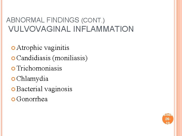 ABNORMAL FINDINGS (CONT. ) VULVOVAGINAL INFLAMMATION Atrophic vaginitis Candidiasis (moniliasis) Trichomoniasis Chlamydia Bacterial vaginosis