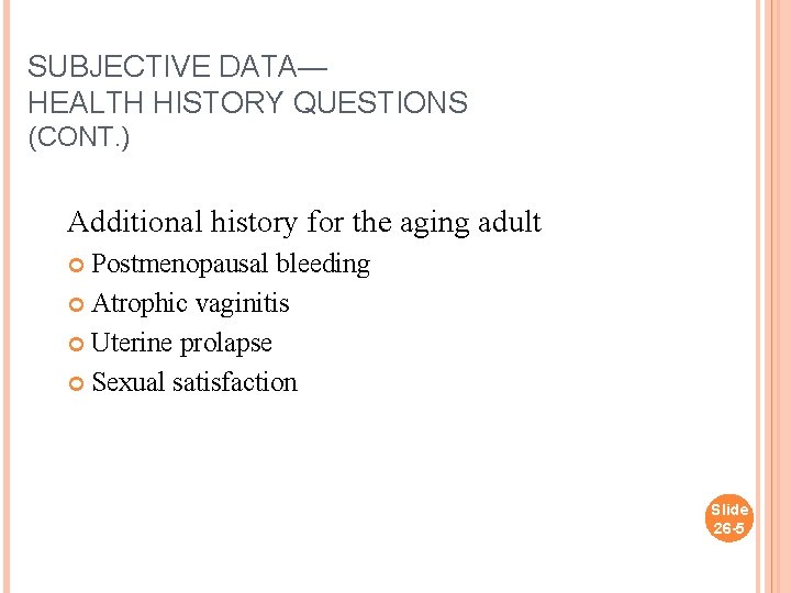SUBJECTIVE DATA— HEALTH HISTORY QUESTIONS (CONT. ) Additional history for the aging adult Postmenopausal
