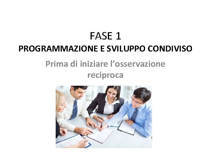 FASE 1 PROGRAMMAZIONE E SVILUPPO CONDIVISO Prima di iniziare l’osservazione reciproca FASE 1 PROGRAMMAZIONE E SVILUPPO CONDIVISO Prima di iniziare l’osservazione reciproca