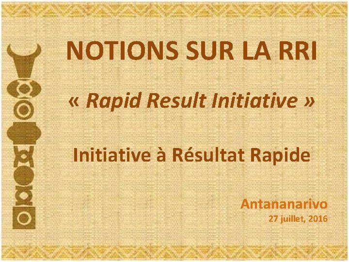 NOTIONS SUR LA RRI « Rapid Result Initiative » Initiative à Résultat Rapide Antananarivo