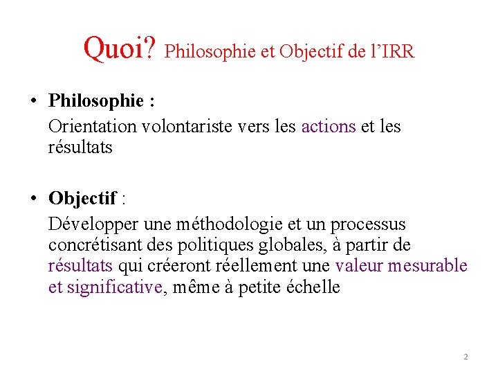 Quoi? Philosophie et Objectif de l’IRR • Philosophie : Orientation volontariste vers les actions