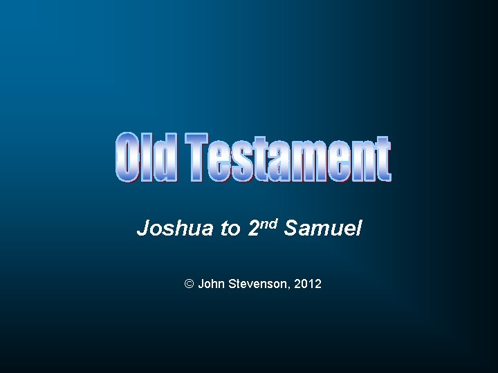 Joshua to 2 nd Samuel © John Stevenson, 2012 