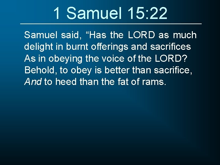 1 Samuel 15: 22 Samuel said, “Has the LORD as much delight in burnt