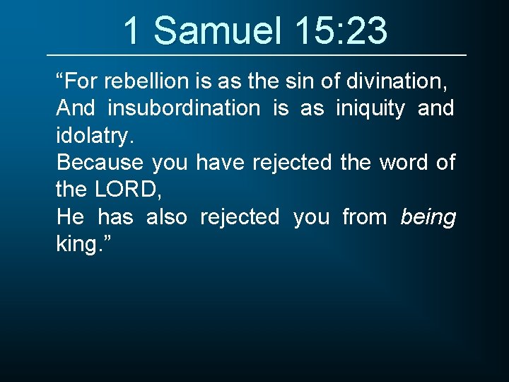 1 Samuel 15: 23 “For rebellion is as the sin of divination, And insubordination